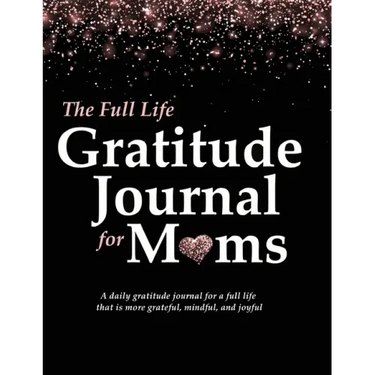 The Full Life Gratitude Journal for Moms: A daily gratitude journal for a full life that is more grateful, mindful, and joyful