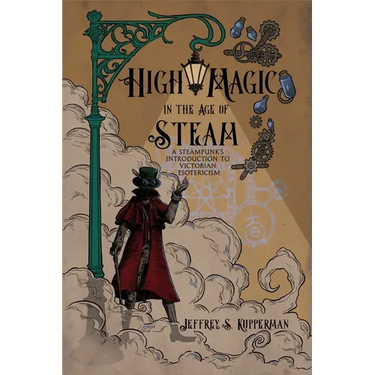 High Magic in the Age of Steam: A Steampunk's Introduction to Victorian Esotericism