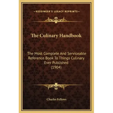 The Culinary Handbook: The Most Complete and Serviceable Reference Book to Things Culinary Ever Published (1904)