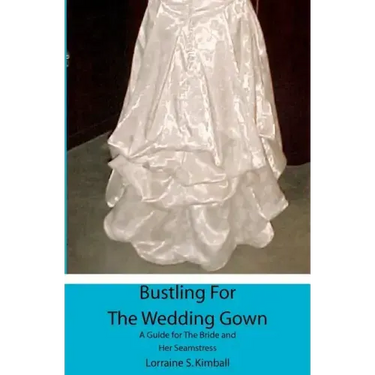 Bustling For The Wedding Gown: A Guide for The Bride and Her Seamstress