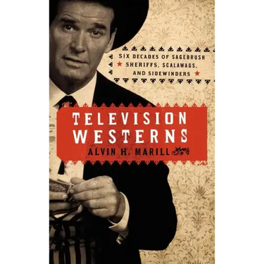 Television Westerns: Six Decades of Sagebrush Sheriffs, Scalawags, and Sidewinders