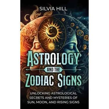 Astrology and the Zodiac Signs: Unlocking Astrological Secrets and Mysteries of Sun, Moon, and Rising Signs