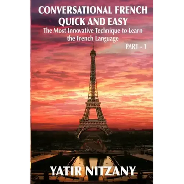 Conversational French Quick and Easy: The Most Innovative and Revolutionary Technique to Learn the French Language. For Beginners, Intermediate, and A