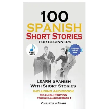 100 Spanish Short Stories for Beginners Learn Spanish with Stories Including Audio: Spanish Edition Foreign Language Bilingual Book 1