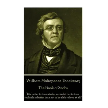 William Makepeace Thackeray - The Book of Snobs: "It is better to love wisely, no doubt: but to love foolishly is better than not to be able to love a