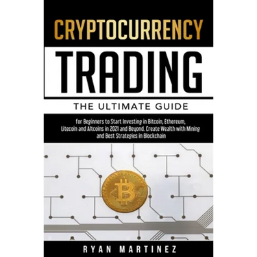 Cryptocurrency Trading: The Ultimate Guide for Beginners to Start Investing in Bitcoin, Ethereum, Litecoin and Altcoins in 2021 and Beyond. Cr