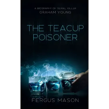 The Teacup Poisoner: A Biography of Serial Killer Graham Young