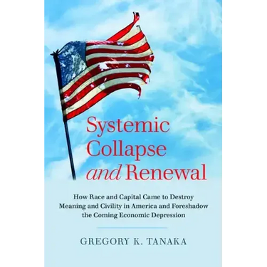 Systemic Collapse and Renewal: How Race and Capital Came to Destroy Meaning and Civility in America and Foreshadow the Coming Economic Depression