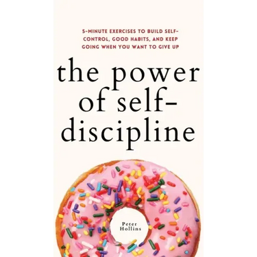 The Power of Self-Discipline: 5-Minute Exercises to Build Self-Control, Good Habits, and Keep Going When You Want to Give Up