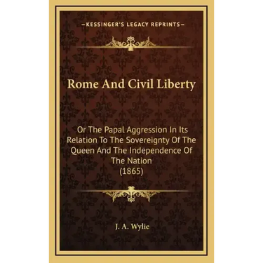 Rome And Civil Liberty: Or The Papal Aggression In Its Relation To The Sovereignty Of The Queen And The Independence Of The Nation (1865)