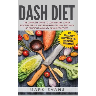 DASH Diet: The Complete Guide to Lose Weight, Lower Blood Pressure, and Stop Hypertension Fast With 60 Delicious and Easy DASH Diet Recipes