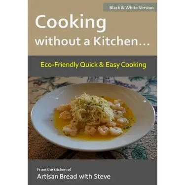 Cooking without a Kitchen.. Eco-Friendly Quick & Easy Cooking (B&W): From the kitchen of Artisan Bread with Steve