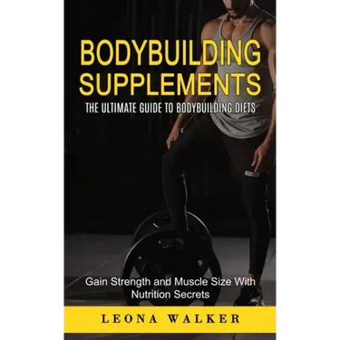 Bodybuilding Supplements: The Ultimate Guide to Bodybuilding Diets (Gain Strength and Muscle Size With Nutrition Secrets): The Ultimate Guide to