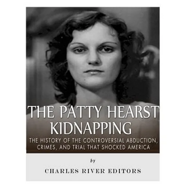 The Patty Hearst Kidnapping: The History of the Controversial Abduction, Crimes, and Trial that Shocked America
