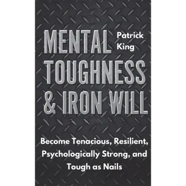 Mental Toughness & Iron Will: Become Tenacious, Resilient, Psychologically Strong, and Tough as Nails