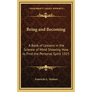 Being and Becoming: A Book of Lessons in the Science of Mind Showing How to Find the Personal Spirit 1925