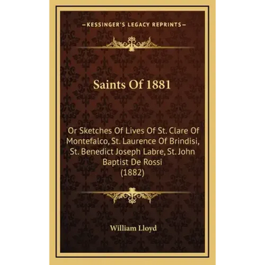 Saints Of 1881: Or Sketches Of Lives Of St. Clare Of Montefalco, St. Laurence Of Brindisi, St. Benedict Joseph Labre, St. John Baptist De Rossi (1882)