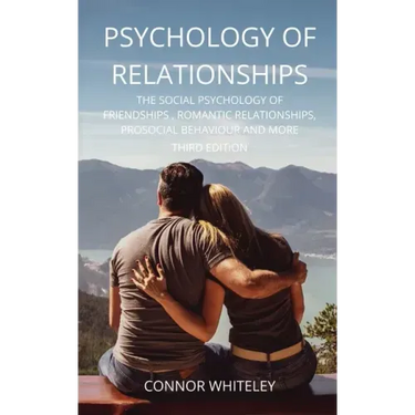 Psychology of Relationships: The Social Psychology of Friendships, Romantic Relationships, Prosocial Behaviour and More Third Edition