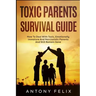 Toxic Parents Survival Guide: How To Deal With Toxic, Emotionally Immature And Narcissistic Parents And Still Remain Sane: