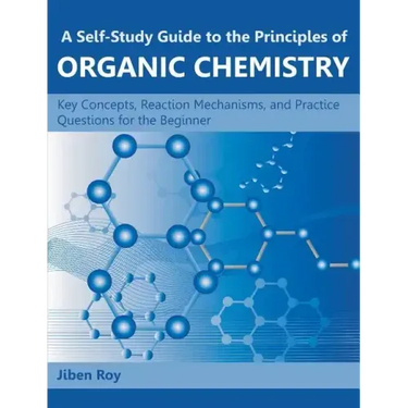 A Self-Study Guide to the Principles of Organic Chemistry: Key Concepts, Reaction Mechanisms, and Practice Questions for the Beginner