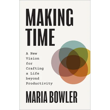 Making Time: A New Vision for Crafting a Life beyond Productivity