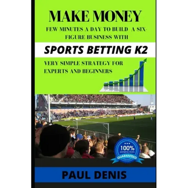 Make Money with Sports Betting K2: Few minutes a day to build a six-figure business with a very simple strategy for experts and beginners