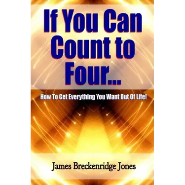 If You Can Count to Four - How to Get Everything You Want Out of Life!