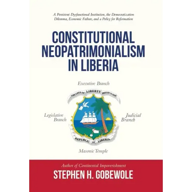Constitutional Neopatrimonialism in Liberia: A Persistent Dysfunctional Institution, the Democratization Dilemma, Economic Failure, and a Policy for R