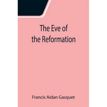 The Eve of the Reformation; Studies in the Religious Life and Thought of the English people in the Period Preceding the Rejection of the Roman jurisdi