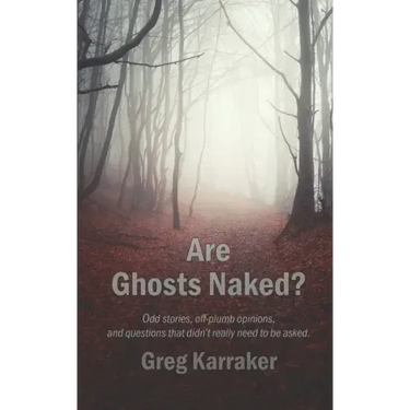 Are Ghosts Naked?: Odd stories, off-plumb opinions, and questions that didn't really need to be asked.