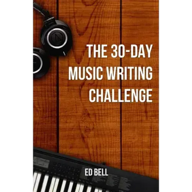 The 30-Day Music Writing Challenge: Transform Your Songwriting Composition Skills in Only 30 Days