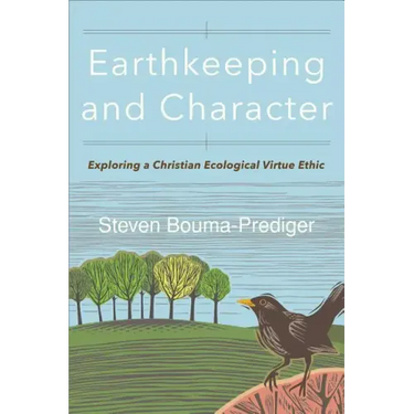 Earthkeeping and Character: Exploring a Christian Ecological Virtue Ethic
