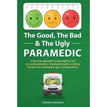 The Good, The Bad & The Ugly Paramedic: A book for growing the good, breaking the bad and undoing the ugly in paramedicine