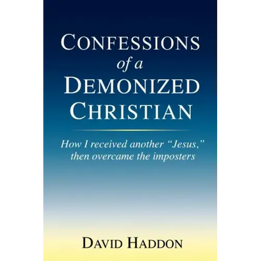 Confessions of a Demonized Christian: How I received another "Jesus," then overcame the imposters