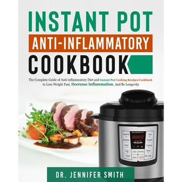 Instant Pot Anti-Inflammatory Cookbook: The Complete Guide of Anti-Inflammatory Diet and Instant Pot Cooking Recipes Cookbook to Lose Weight Fast, Dec