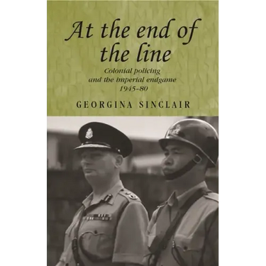 At the End of the Line: Colonial Policing and the Imperial Endgame 1945-80