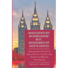 Misguided By Mormonism But Redeemed By God's Grace: Leaving the Church of Jesus Christ of Latter-day Saints for Biblical Christianity