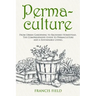 Permaculture: From Urban Gardening to Backyard Homestead, The Comprehensive Guide to Permaculture and a Sustainable Living.