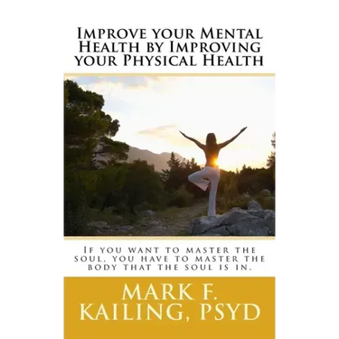 Improve your Mental Health by Improving your Physical Health: If you want to master the soul, you have to master the body that the soul is in.