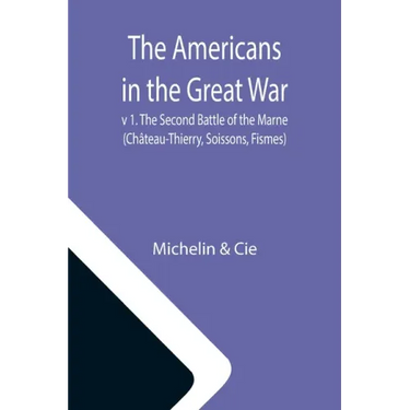 The Americans in the Great War; v 1. The Second Battle of the Marne (Château-Thierry, Soissons, Fismes)