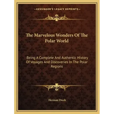 The Marvelous Wonders Of The Polar World: Being A Complete And Authentic History Of Voyages And Discoveries In The Polar Regions