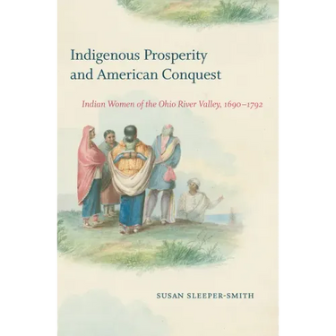Indigenous Prosperity and American Conquest: Indian Women of the Ohio River Valley, 1690-1792