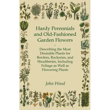 Hardy Perennials and Old-Fashioned Garden Flowers;Describing the Most Desirable Plants for Borders, Rockeries, and Shrubberies, Including Foliage as W