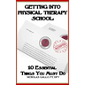 Getting Into Physical Therapy School: 10 Essential Things You Must Do