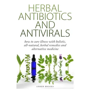 Herbal Antibiotics & Antivirals: How to Cure Illness with Holistic, All Natural, Herbal Medicines and Remedies