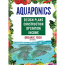 Aquaponics Design Plans, Construction, Operation, and Income: Organic Food