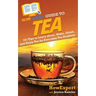 HowExpert Guide to Tea: 101 Tips to Learn about, Make, Drink, and Enjoy Tea for Everyday Tea Drinkers