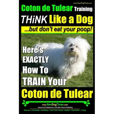 Coton de Tulear Training THiNK Like a Dog...but don't eat your poop!: Here's EXACTLY How To TRAIN Your Coton de Tulear