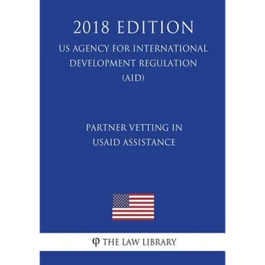 Partner Vetting in USAID Assistance (US Agency for International Development Regulation) (AID) (2018 Edition)