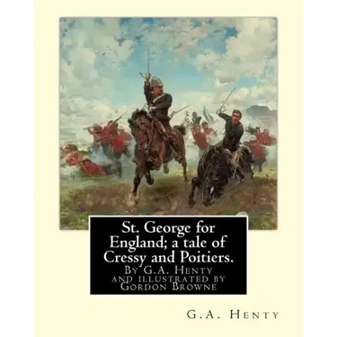 St. George for England; a tale of Cressy and Poitiers. Eight page illus.: by Gordon Browne (15 April 1858 - 27 May 1932) was an English artist and chi